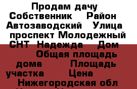 Продам дачу. Собственник. › Район ­ Автозаводский › Улица ­ проспект Молодежный, СНТ “Надежда“ › Дом ­ 416 › Общая площадь дома ­ 30 › Площадь участка ­ 5 › Цена ­ 650 000 - Нижегородская обл., Нижний Новгород г. Недвижимость » Дома, коттеджи, дачи продажа   